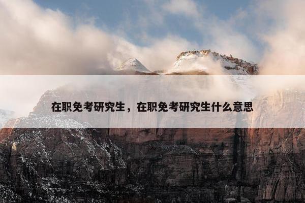在职免考研究生，在职免考研究生什么意思