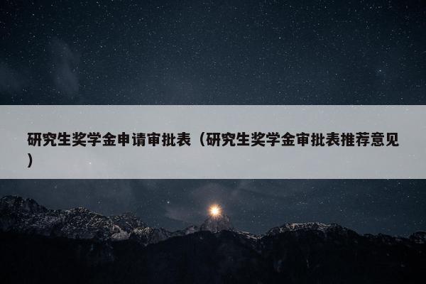 研究生奖学金申请审批表（研究生奖学金审批表推荐意见）