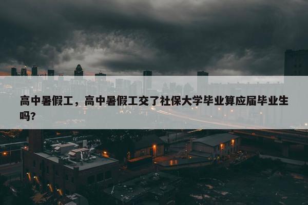 高中暑假工，高中暑假工交了社保大学毕业算应届毕业生吗?