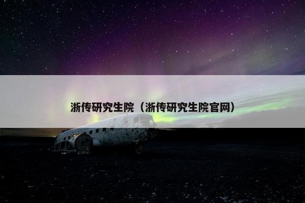 浙传研究生院（浙传研究生院官网）