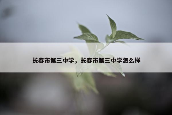 长春市第三中学，长春市第三中学怎么样