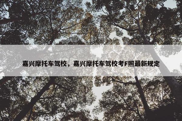 嘉兴摩托车驾校，嘉兴摩托车驾校考F照最新规定