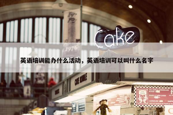 英语培训能办什么活动，英语培训可以叫什么名字