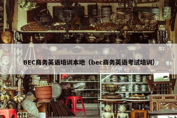 BEC商务英语培训本地（bec商务英语考试培训）