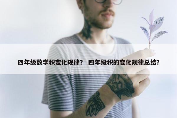 四年级数学积变化规律？ 四年级积的变化规律总结？