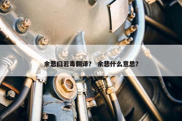 余悲曰若毒翻译？ 余悲什么意思？