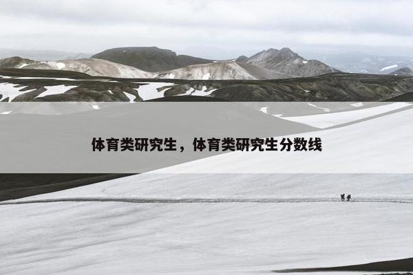 体育类研究生，体育类研究生分数线