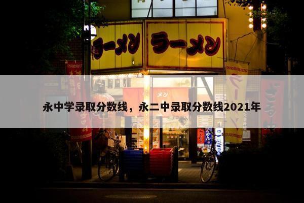 永中学录取分数线，永二中录取分数线2021年