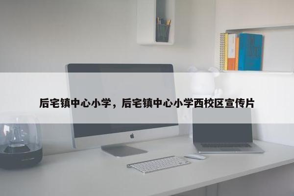后宅镇中心小学，后宅镇中心小学西校区宣传片