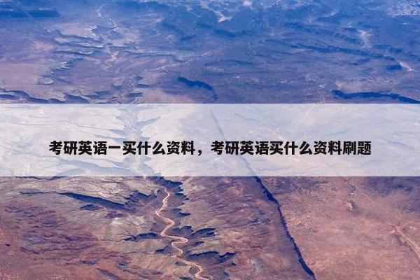 考研英语一买什么资料，考研英语买什么资料刷题