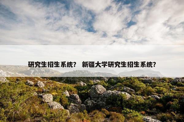 研究生招生系统？ 新疆大学研究生招生系统？