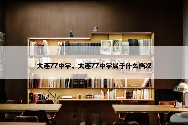 大连77中学，大连77中学属于什么档次