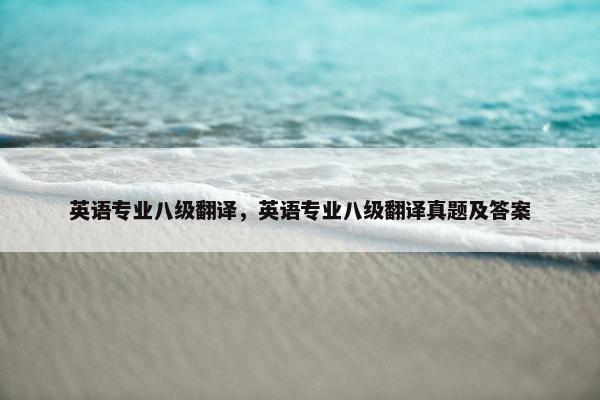 英语专业八级翻译，英语专业八级翻译真题及答案