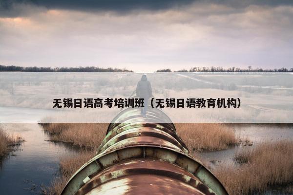 无锡日语高考培训班（无锡日语教育机构）