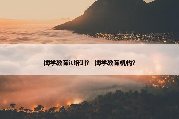 博学教育it培训？ 博学教育机构？