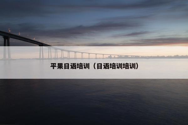 平果日语培训（日语培训培训）