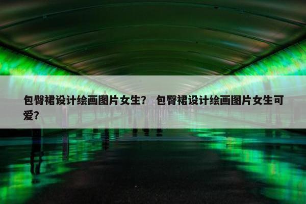 包臀裙设计绘画图片女生？ 包臀裙设计绘画图片女生可爱？