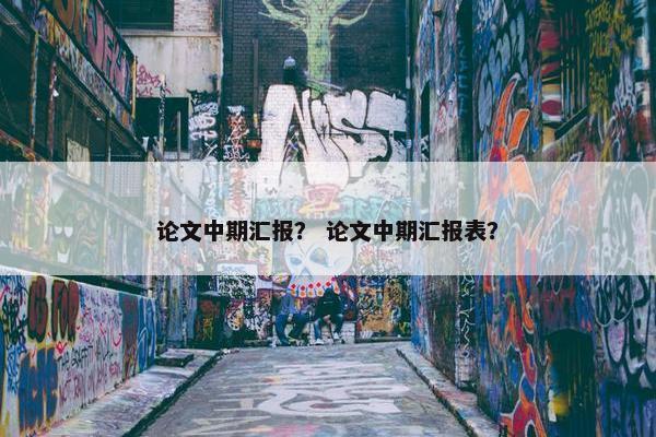 论文中期汇报？ 论文中期汇报表？