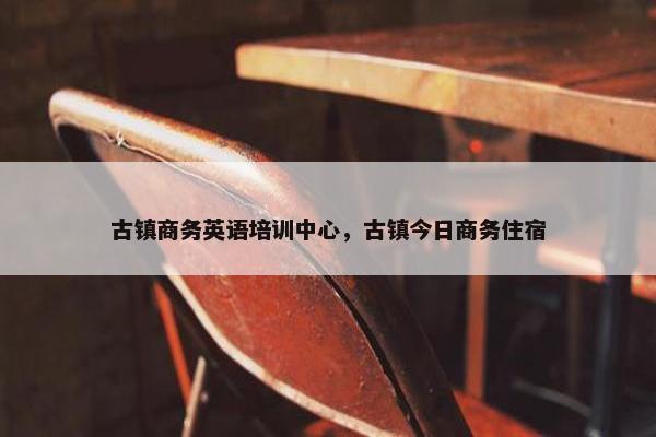 古镇商务英语培训中心，古镇今日商务住宿
