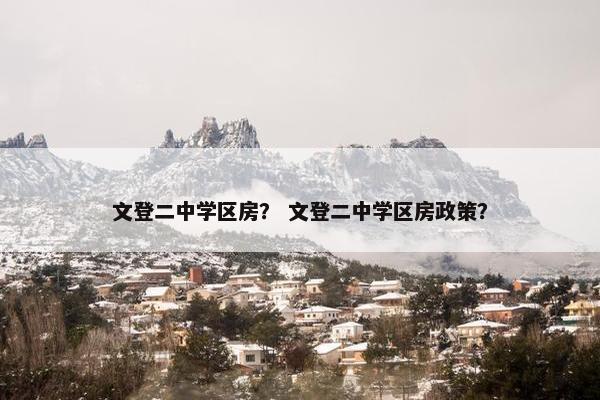 文登二中学区房？ 文登二中学区房政策？