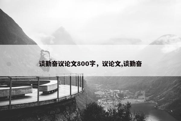谈勤奋议论文800字，议论文,谈勤奋