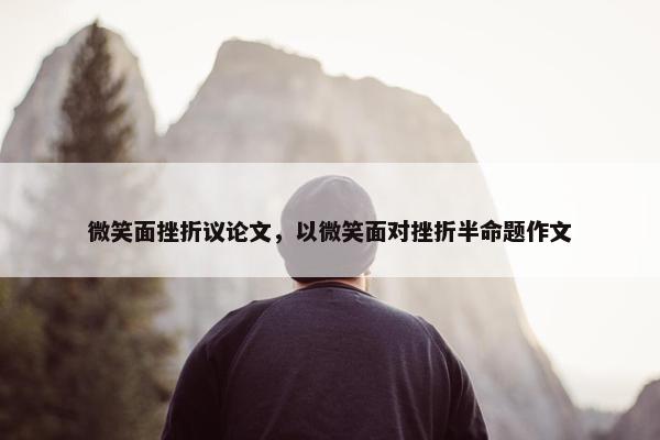 微笑面挫折议论文，以微笑面对挫折半命题作文