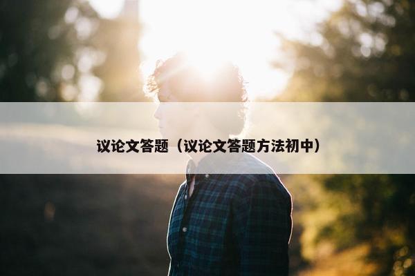 议论文答题（议论文答题方法初中）