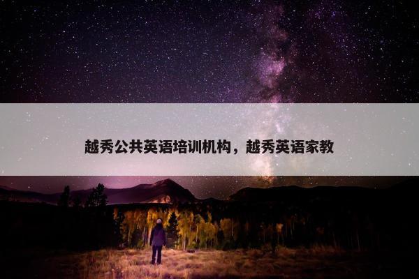 越秀公共英语培训机构，越秀英语家教