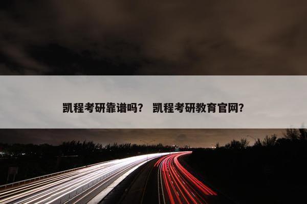 凯程考研靠谱吗？ 凯程考研教育官网？