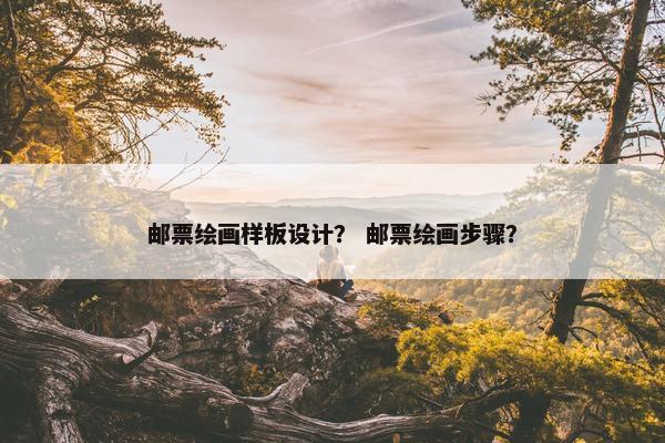 邮票绘画样板设计？ 邮票绘画步骤？