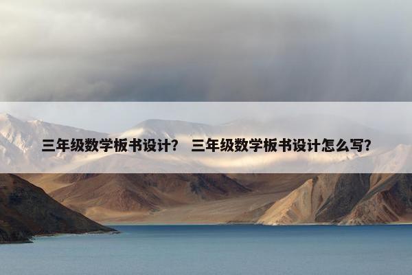 三年级数学板书设计？ 三年级数学板书设计怎么写？