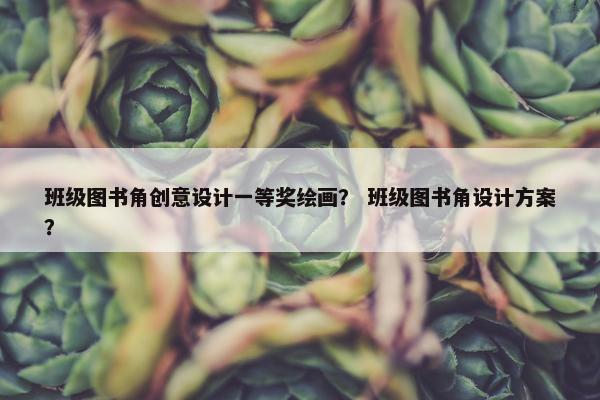 班级图书角创意设计一等奖绘画？ 班级图书角设计方案？