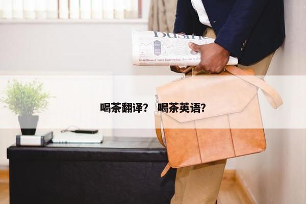 喝茶翻译？ 喝茶英语？
