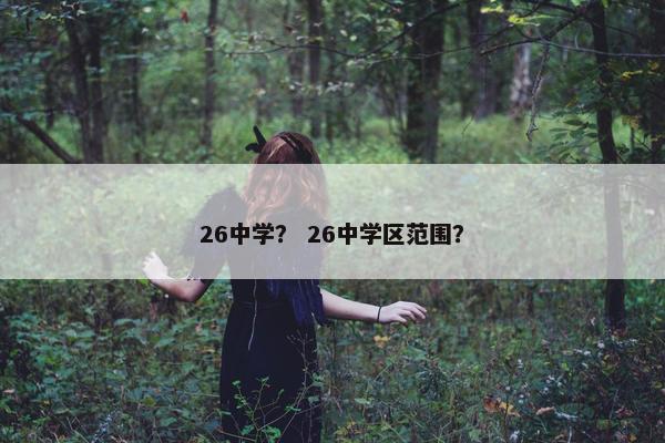 26中学？ 26中学区范围？