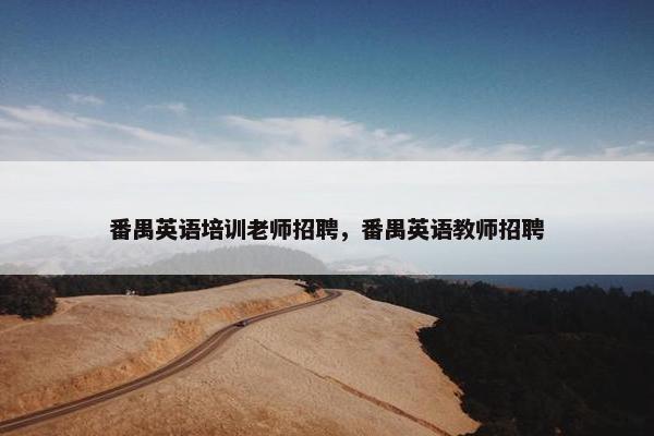 番禺英语培训老师招聘，番禺英语教师招聘