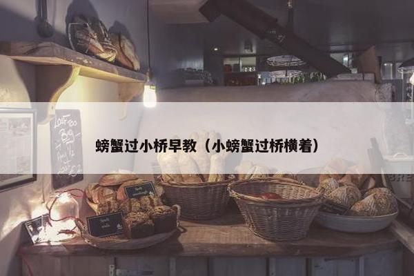 螃蟹过小桥早教（小螃蟹过桥横着）
