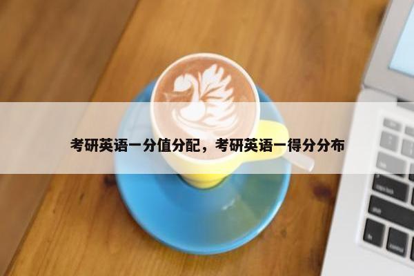 考研英语一分值分配，考研英语一得分分布