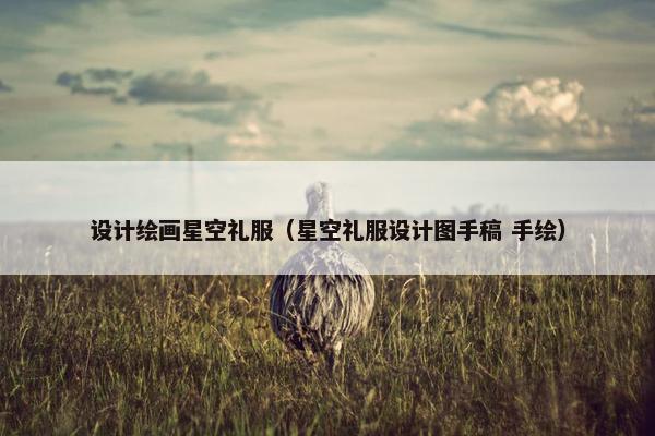 设计绘画星空礼服（星空礼服设计图手稿 手绘）