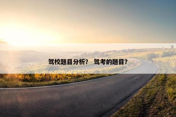 驾校题目分析？ 驾考的题目？