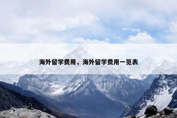 海外留学费用，海外留学费用一览表