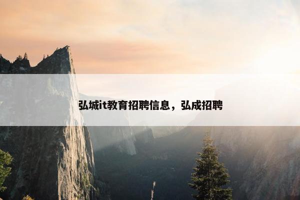 弘城it教育招聘信息，弘成招聘
