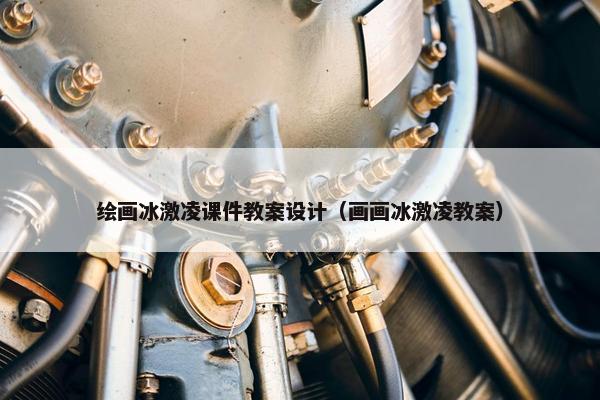 绘画冰激凌课件教案设计（画画冰激凌教案）