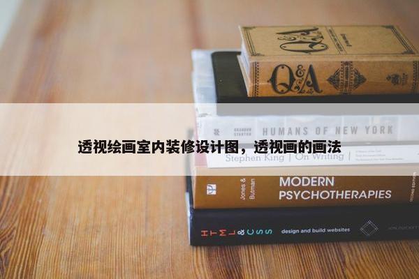 透视绘画室内装修设计图，透视画的画法