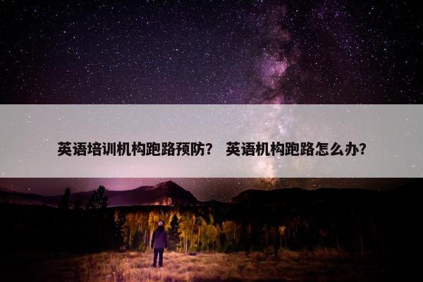 英语培训机构跑路预防？ 英语机构跑路怎么办？