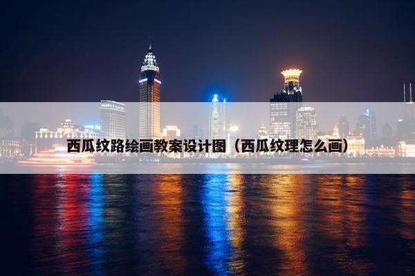 西瓜纹路绘画教案设计图（西瓜纹理怎么画）