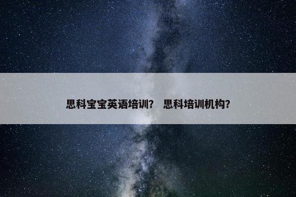 思科宝宝英语培训？ 思科培训机构？