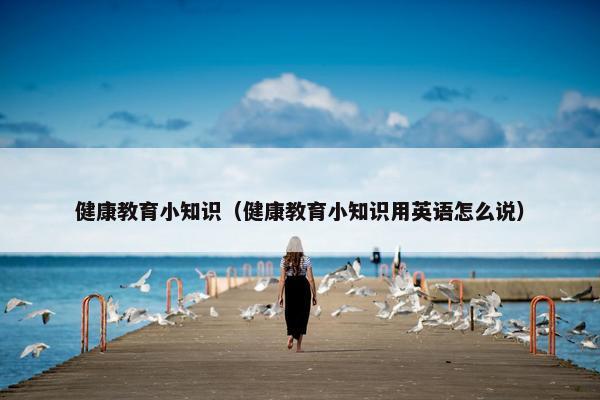 健康教育小知识（健康教育小知识用英语怎么说）