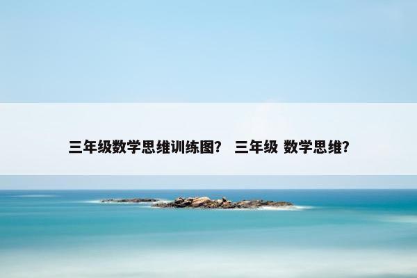 三年级数学思维训练图？ 三年级 数学思维？