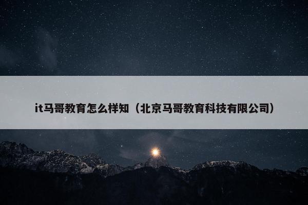 it马哥教育怎么样知（北京马哥教育科技有限公司）