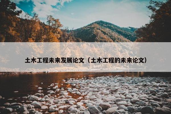土木工程未来发展论文（土木工程的未来论文）